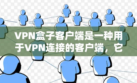 VPN盒子客户端是一种用于VPN连接的客户端，它提供了一个安全、易于使用的网络连接环境。以下是关于VPN盒子客户端的一些关键信息