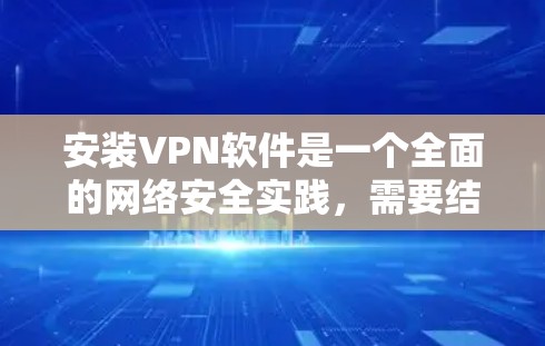 安装VPN软件是一个全面的网络安全实践,需要结合个人需求和知识储备来完成。以下是一步步的指南 安装VPN软件是一个全面的网络安全实践,需要结合个人需求和知识储备来完成。以下是一步步的指南