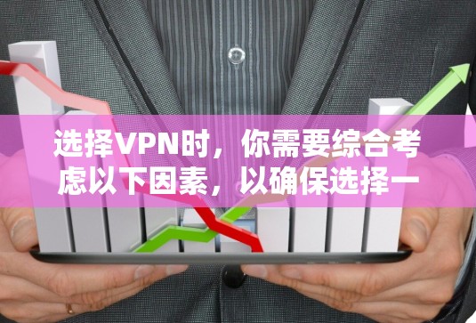 选择VPN时,你需要综合考虑以下因素,以确保选择一个可靠且合适的选项 选择VPN时,你需要综合考虑以下因素,以确保选择一个可靠且合适的选项