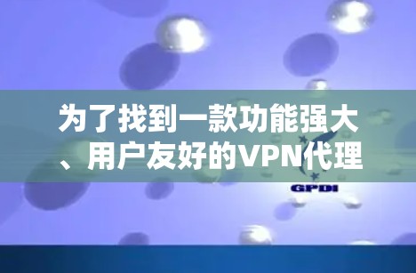 为了找到一款功能强大、用户友好的VPN代理版APP，以下是一些建议和推荐