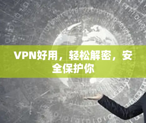 VPN好用，轻松解密，安全保护你