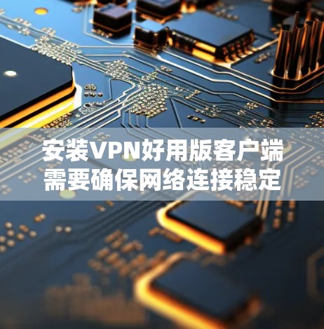 安装VPN好用版客户端需要确保网络连接稳定和防火墙设置正确。以下是一些步骤和技巧，帮助您顺利安装客户端