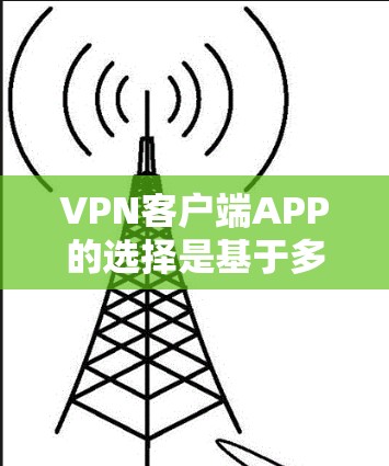 VPN客户端APP的选择是基于多种因素的综合考量，包括功能、配置、语言支持、兼容性和稳定性等。以下是一些综合考虑后推荐的VPN客户端APP
