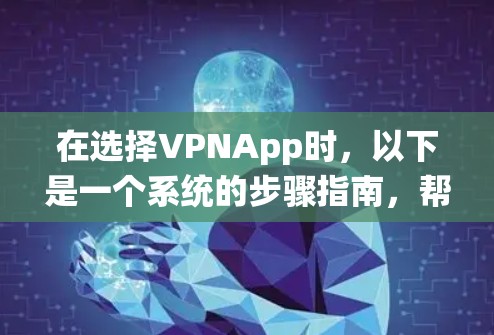 在选择VPNApp时,以下是一个系统的步骤指南,帮助您找到最适合自己的解决方案 在选择VPNApp时,以下是一个系统的步骤指南,帮助您找到最适合自己的解决方案