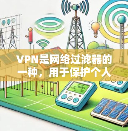 VPN是网络过滤器的一种，用于保护个人和企业不被非法使用网络资源。以下是关于VPN的详细信息