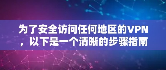 为了安全访问任何地区的VPN，以下是一个清晰的步骤指南