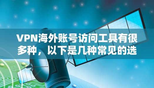 VPN海外账号访问工具有很多种，以下是几种常见的选择