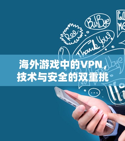 海外游戏中的VPN，技术与安全的双重挑战