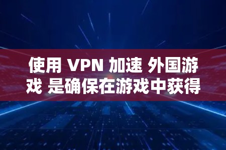 使用 VPN 加速 外国游戏 是确保在游戏中获得最佳体验的重要步骤,以下是一个清晰的指南 使用 VPN 加速 外国游戏 是确保在游戏中获得最佳体验的重要步骤,以下是一个清晰的指南