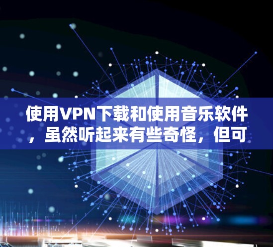 使用VPN下载和使用音乐软件，虽然听起来有些奇怪，但可以通过以下步骤实现