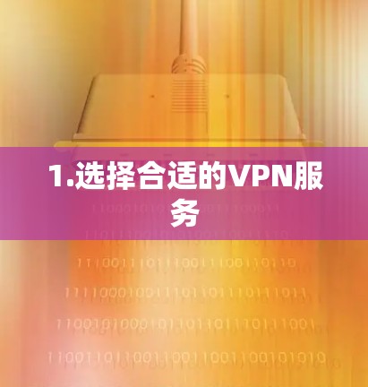 1.选择合适的VPN服务