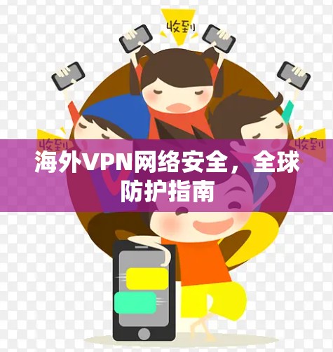 海外VPN网络安全，全球防护指南