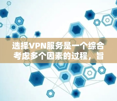 选择VPN服务是一个综合考虑多个因素的过程，旨在确保用户的安全、便捷和舒适。以下是对VPN服务的详细总结