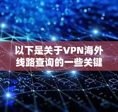 以下是关于VPN海外线路查询的一些关键点 以下是关于VPN海外线路查询的一些关键点