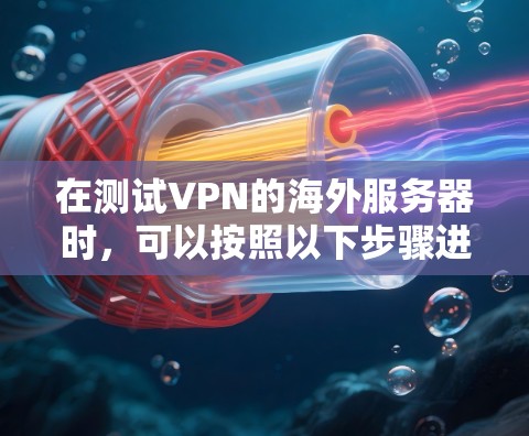 在测试VPN的海外服务器时,可以按照以下步骤进行操作 在测试VPN的海外服务器时,可以按照以下步骤进行操作
