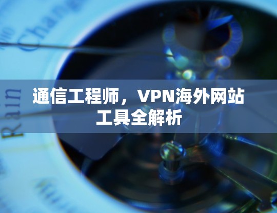 通信工程师，VPN海外网站工具全解析