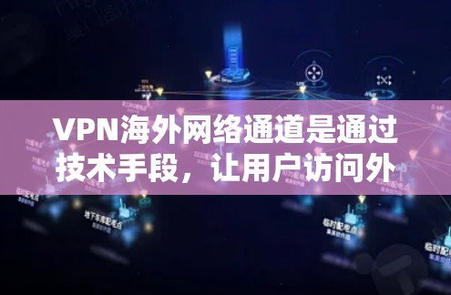 VPN海外网络通道是通过技术手段，让用户访问外网，无需亲自访问服务器，但在实际使用中存在多种挑战和注意事项。以下是对 VPN 潮象的详细分析