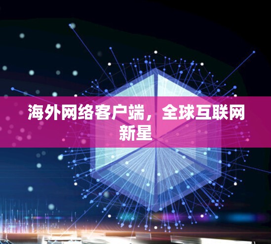 海外网络客户端，全球互联网新星