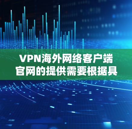 VPN海外网络客户端官网的提供需要根据具体的VPN平台和测试平台来选择。以下是一些常见的VPN测试平台，供您参考