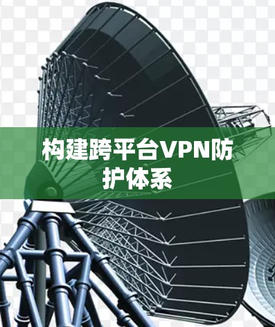构建跨平台VPN防护体系