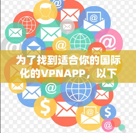 为了找到适合你的国际化的VPNAPP，以下是一些系统性的建议和步骤