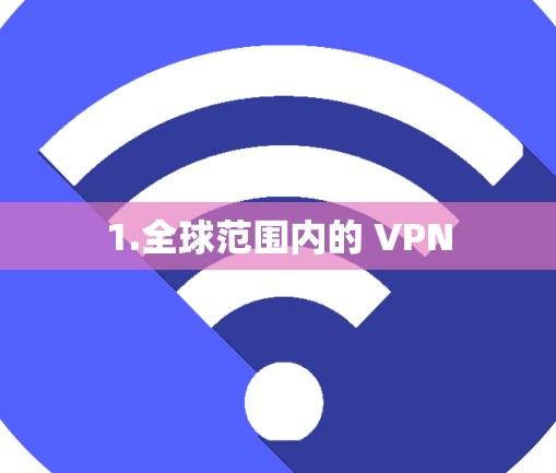 1.全球范围内的 VPN 1.全球范围内的 VPN