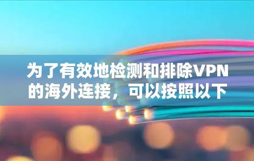 为了有效地检测和排除VPN的海外连接,可以按照以下步骤进行 为了有效地检测和排除VPN的海外连接,可以按照以下步骤进行