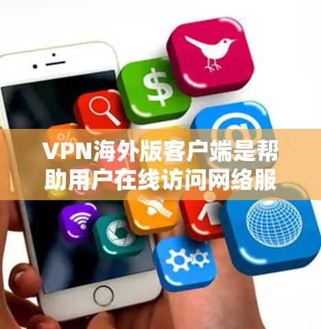VPN海外版客户端是帮助用户在线访问网络服务的工具，选择合适的客户端取决于你的设备类型、使用场景和安全需求。以下是对这些客户端的详细介绍