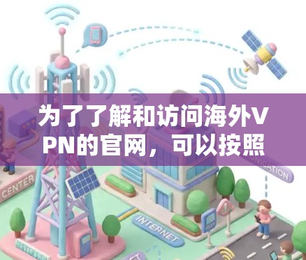 为了了解和访问海外VPN的官网，可以按照以下步骤进行