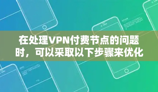 在处理VPN付费节点的问题时，可以采取以下步骤来优化和解决常见的挑战