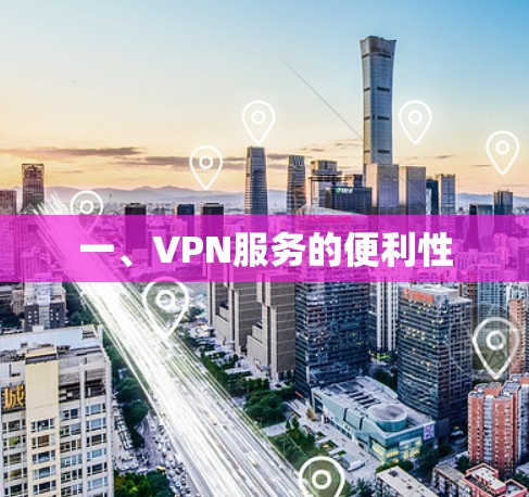一、VPN服务的便利性 一、VPN服务的便利性
