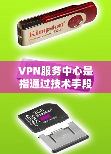 VPN服务中心是指通过技术手段在互联网上提供VPN服务的机构或平台。这些服务中心通常提供多种VPN服务，包括加密连接、数据传输、流量控制等，以满足不同的用户需求