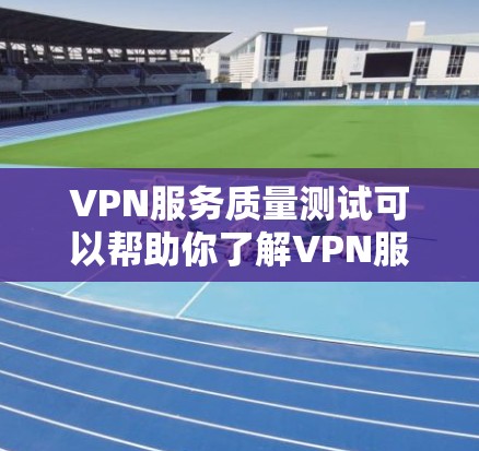 VPN服务质量测试可以帮助你了解VPN服务的安全性、稳定性以及网络质量。以下是一些常见的方法和步骤