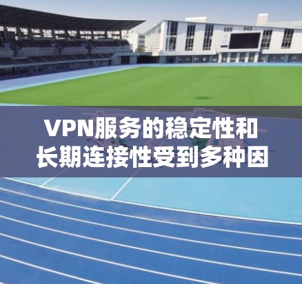 VPN服务的稳定性和长期连接性受到多种因素的影响，包括网络环境、服务器稳定性、软件兼容性等。以下是一些步骤和建议，帮助您更好地了解和管理VPN服务的稳定性和长期连接性
