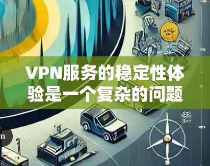 VPN服务的稳定性体验是一个复杂的问题，涉及多个方面，包括连接稳定性、加密机制、使用限制、安全性和扩展性。以下是对这些方面的详细分析和建议
