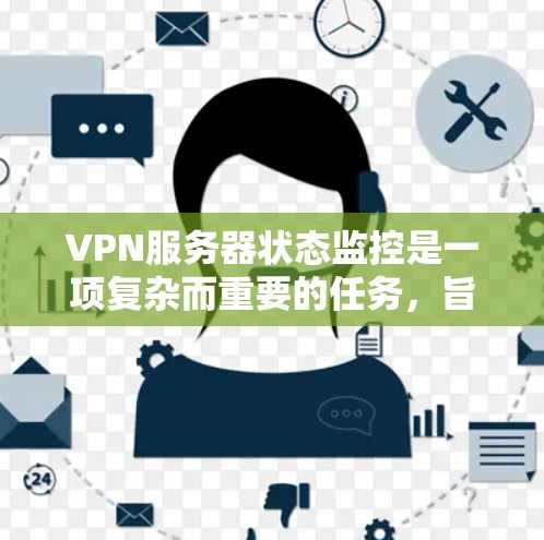 VPN服务器状态监控是一项复杂而重要的任务，旨在确保网络服务器的稳定和安全运行。以下是对该主题的逐步解释