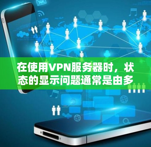 在使用VPN服务器时，状态的显示问题通常是由多种因素引起的。以下是逐步的解决方案