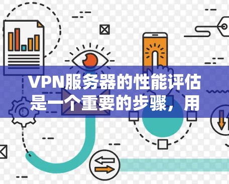 VPN服务器的性能评估是一个重要的步骤，用于确保网络的稳定性和安全性。以下是一个VPN服务器性能评估的全面分析，包括关键指标和评估方法