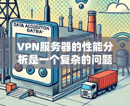 VPN服务器的性能分析是一个复杂的问题，因为它涉及到多个因素和环境。以下是一些可能的VPN服务器性能分析的关键点