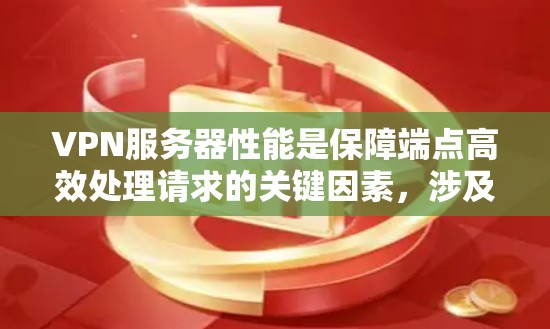 VPN服务器性能是保障端点高效处理请求的关键因素，涉及多个方面的优化和配置。以下是对VPN服务器性能的详细分析和优化建议