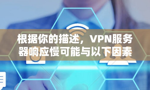 根据你的描述，VPN服务器响应慢可能与以下因素有关，以下是逐步解决方案