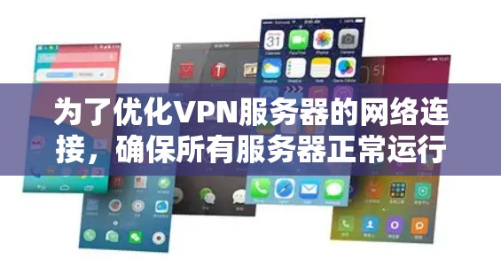 为了优化VPN服务器的网络连接,确保所有服务器正常运行,以下是分步优化建议 为了优化VPN服务器的网络连接,确保所有服务器正常运行,以下是分步优化建议