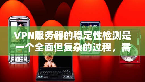 VPN服务器的稳定性检测是一个全面但复杂的过程，需要综合使用多种技术工具和技术手段。以下是对VPN服务器稳定性检测的详细步骤和方法