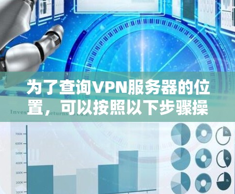 为了查询VPN服务器的位置，可以按照以下步骤操作