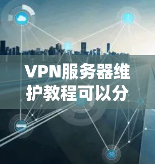 VPN服务器维护教程可以分为多个步骤,每个步骤都需要仔细处理。以下是一个结构化的指南,帮助您系统地维护VPN服务器 VPN服务器维护教程可以分为多个步骤,每个步骤都需要仔细处理。以下是一个结构化的指南,帮助您系统地维护VPN服务器
