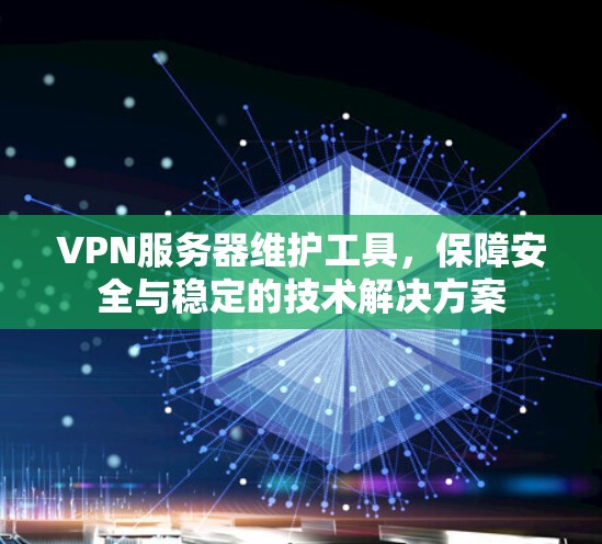 VPN服务器维护工具，保障安全与稳定的技术解决方案