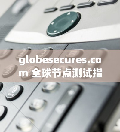 globesecures.com 全球节点测试指南