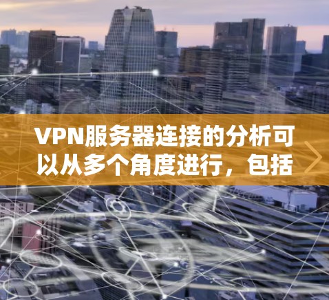 VPN服务器连接的分析可以从多个角度进行，包括服务器配置、连接稳定性、负载情况以及健康检测等。以下是一些具体的步骤和方法