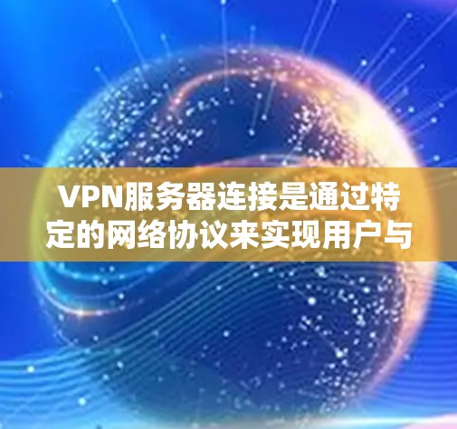 VPN服务器连接是通过特定的网络协议来实现用户与服务器之间的加密连接。以下是几种常见的VPN服务器连接方法