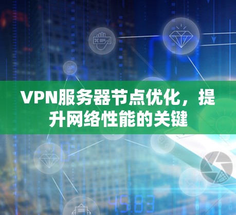 VPN服务器节点优化，提升网络性能的关键